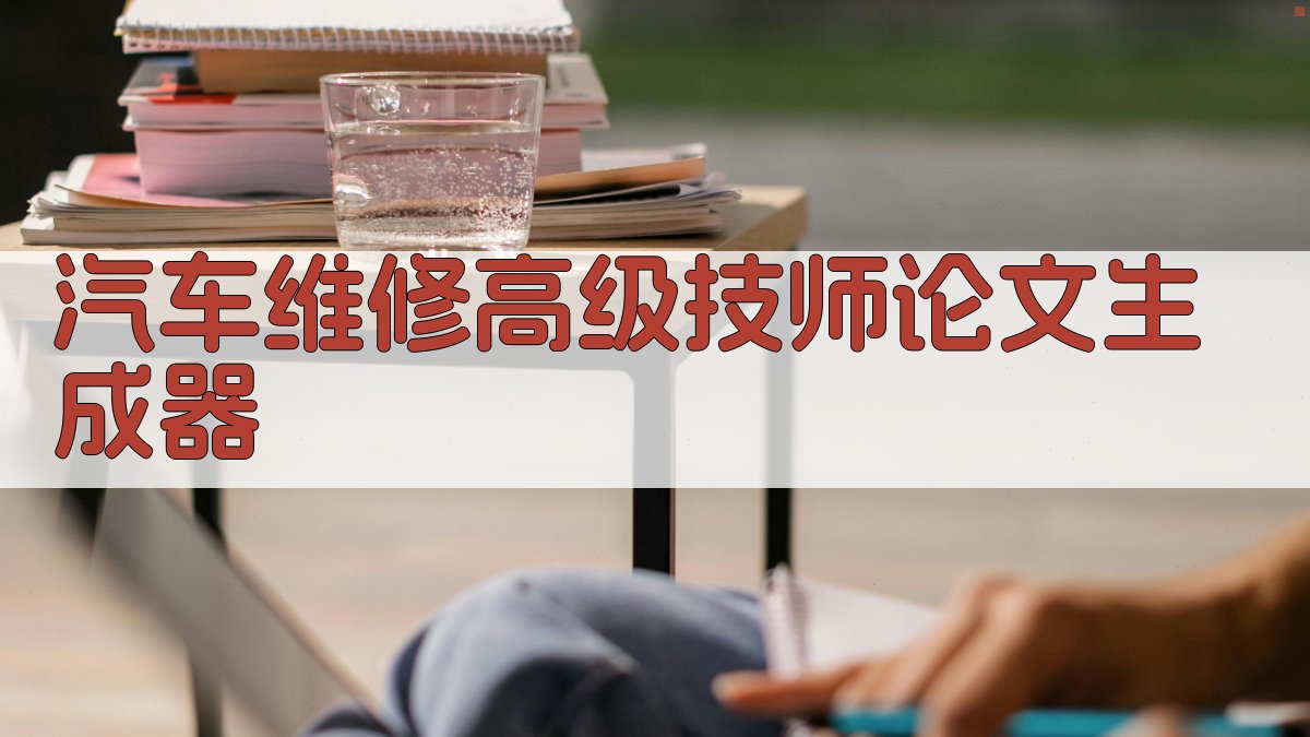 汽车维修高级技师论文生成器