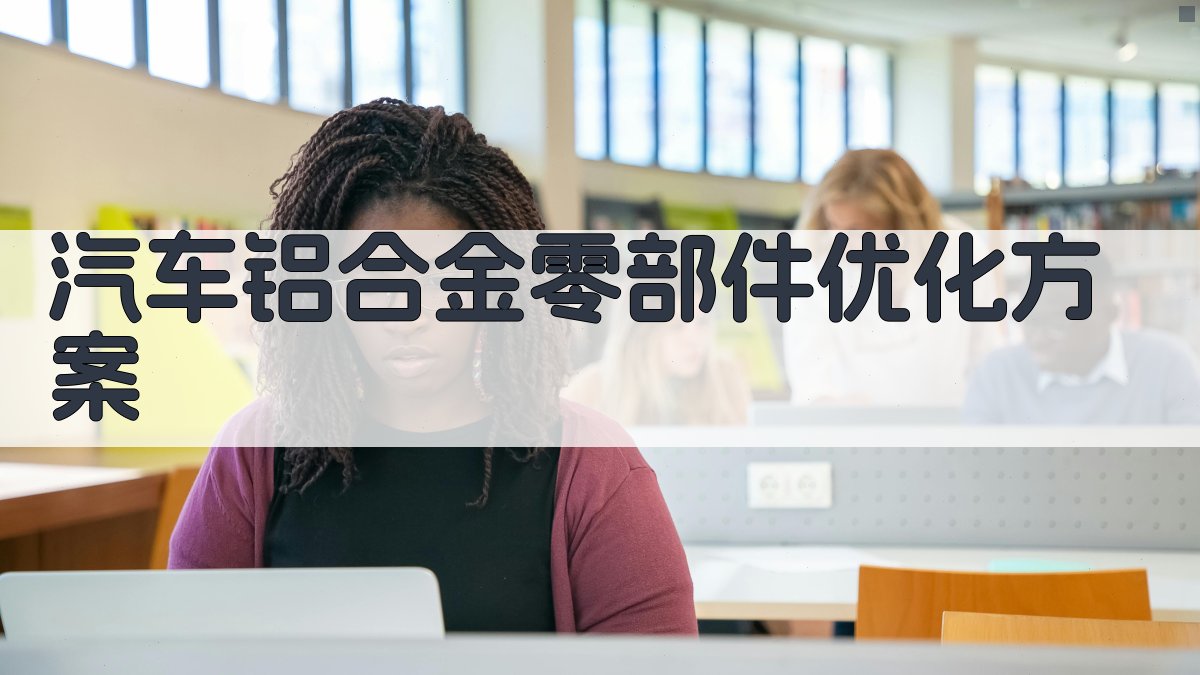 AI汽车铝合金零部件优化方案