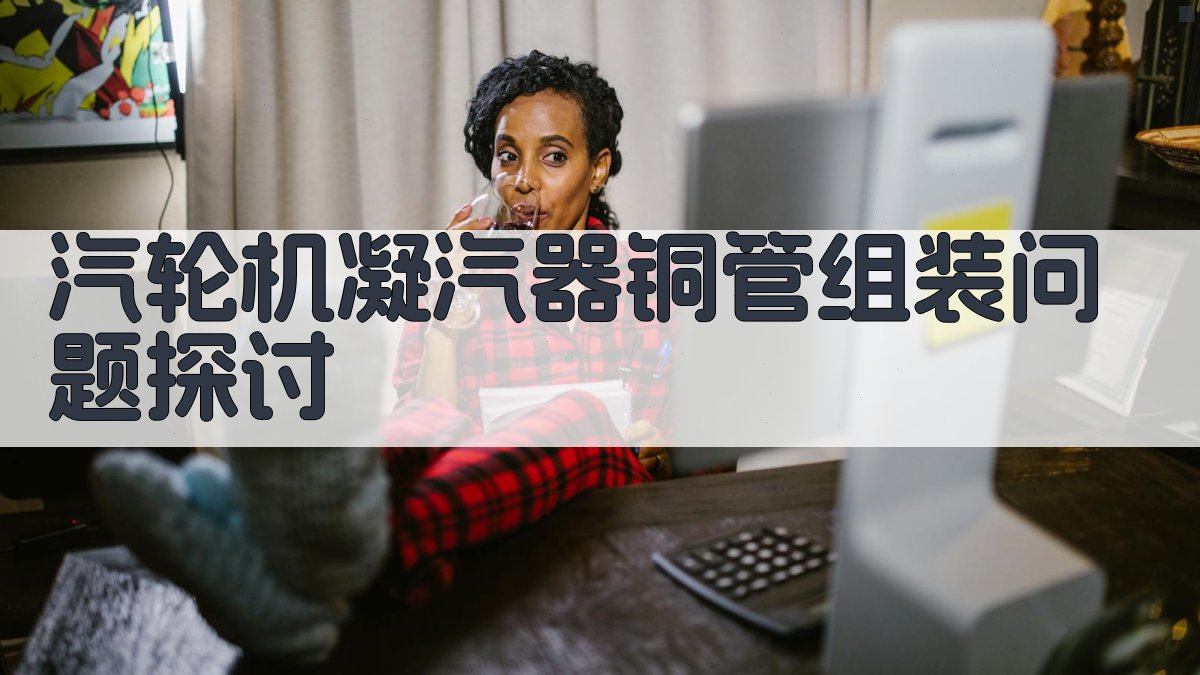 汽轮机凝汽器铜管组装问题探讨