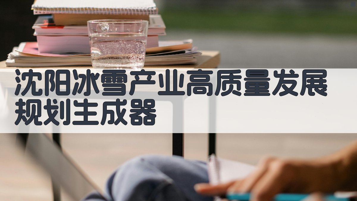 沈阳冰雪产业高质量发展规划生成器