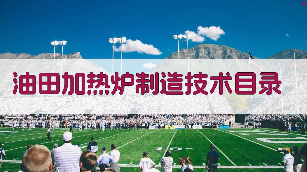 AI一键生成油田加热炉制造技术论文目录