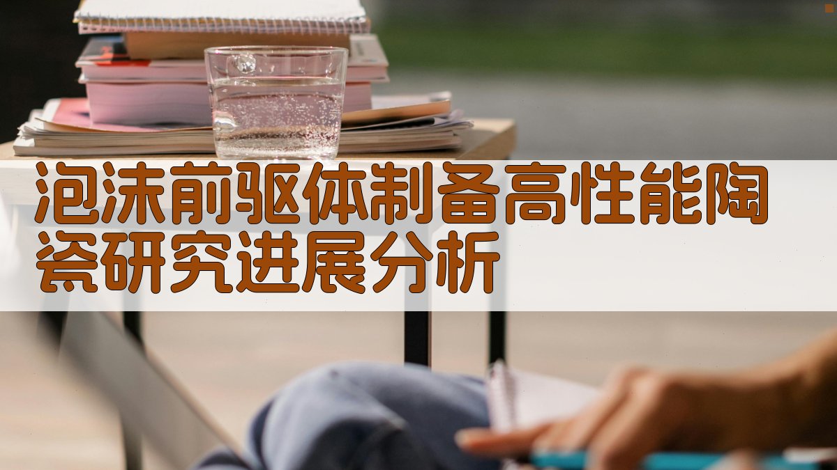 泡沫前驱体制备高性能陶瓷研究进展分析