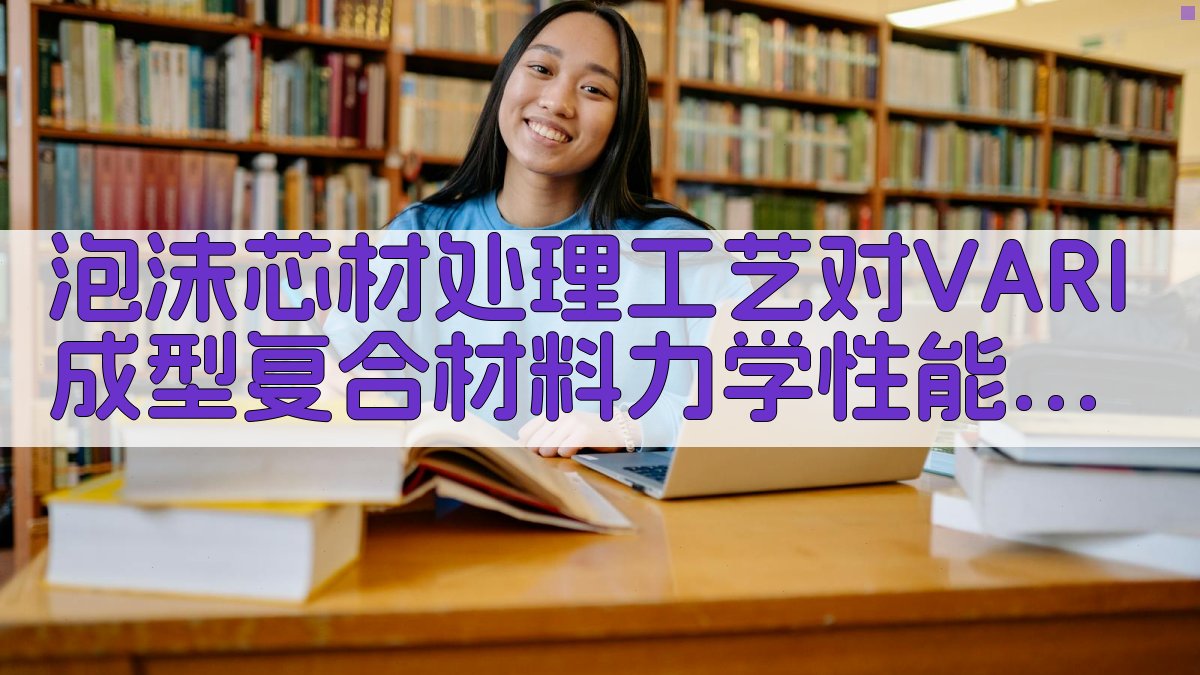 泡沫芯材处理工艺对VARI成型复合材料力学性能的影响