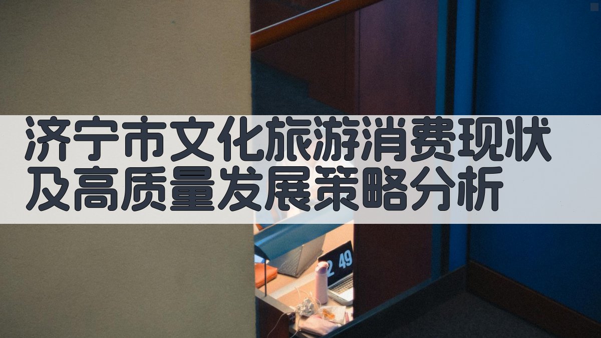 济宁市文化旅游消费现状及高质量发展策略分析