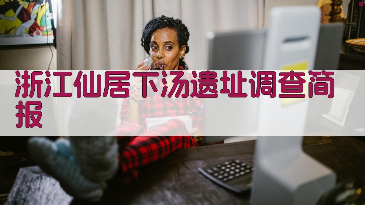 浙江仙居下汤遗址调查简报