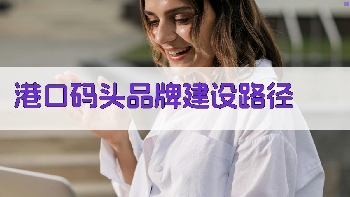 AI智能港口码头品牌建设路径生成器