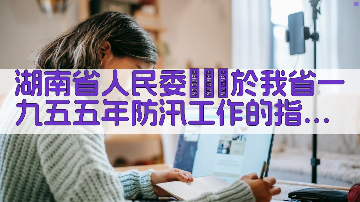 湖南省人民委員會關於我省一九五五年防汛工作的指示生成器