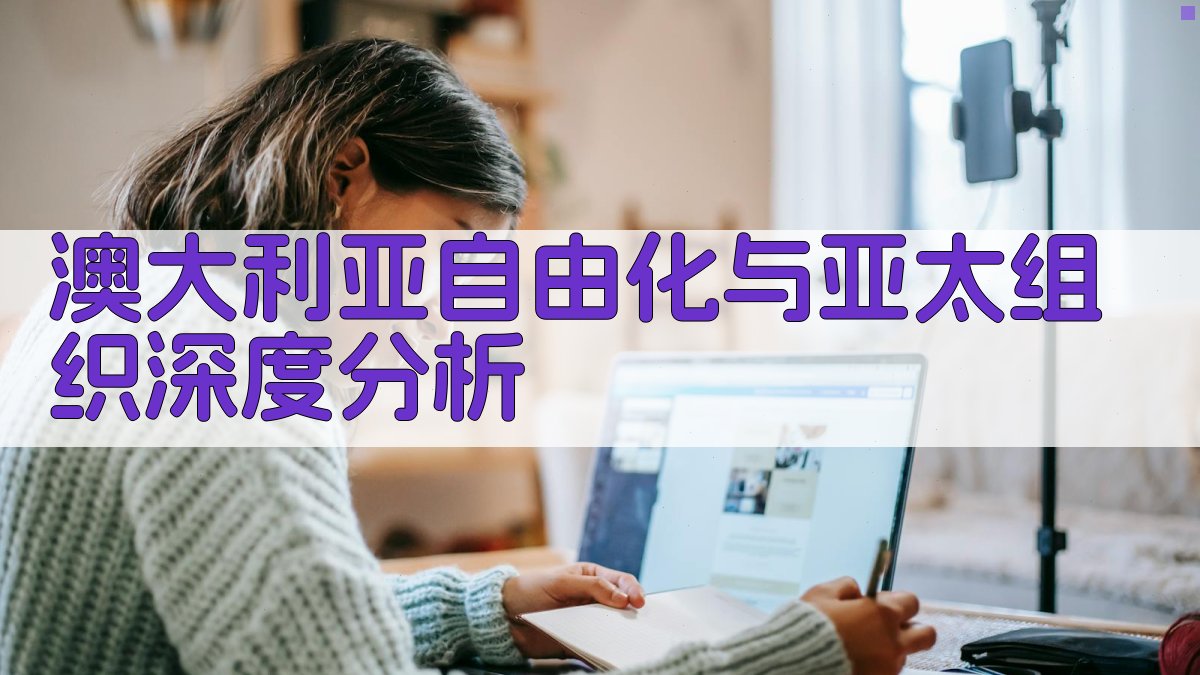 澳大利亚自由化与亚太组织深度分析