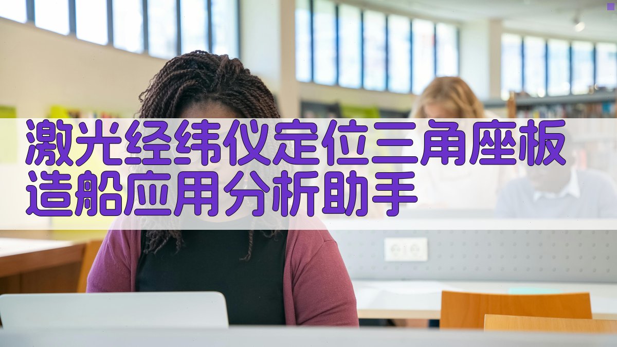 激光经纬仪定位三角座板造船应用分析助手