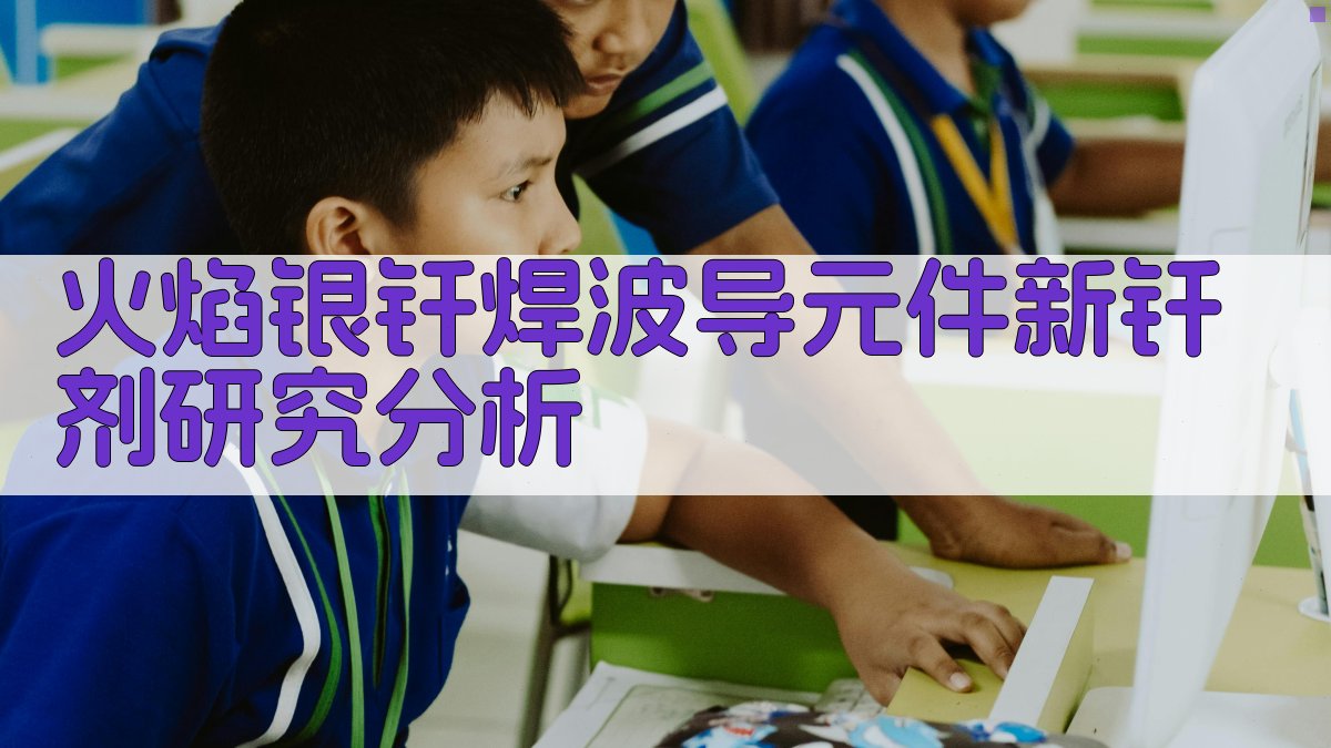 火焰银钎焊波导元件新钎剂研究分析