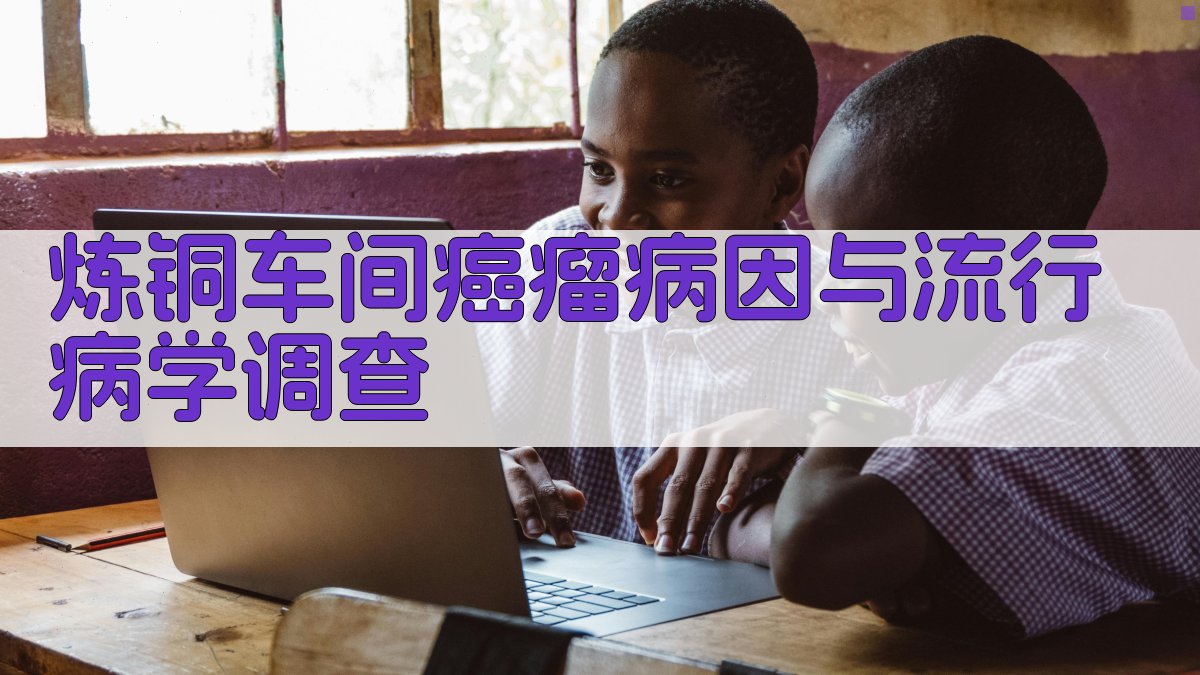 炼铜车间癌瘤病因与流行病学调查