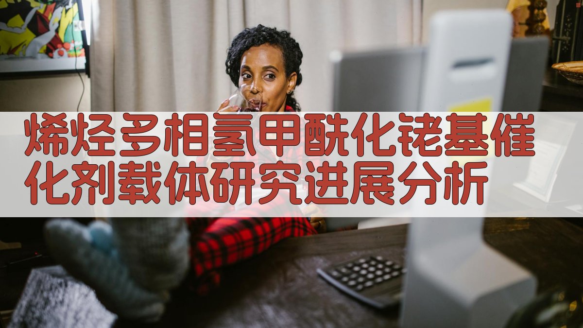 烯烃多相氢甲酰化铑基催化剂载体研究进展分析