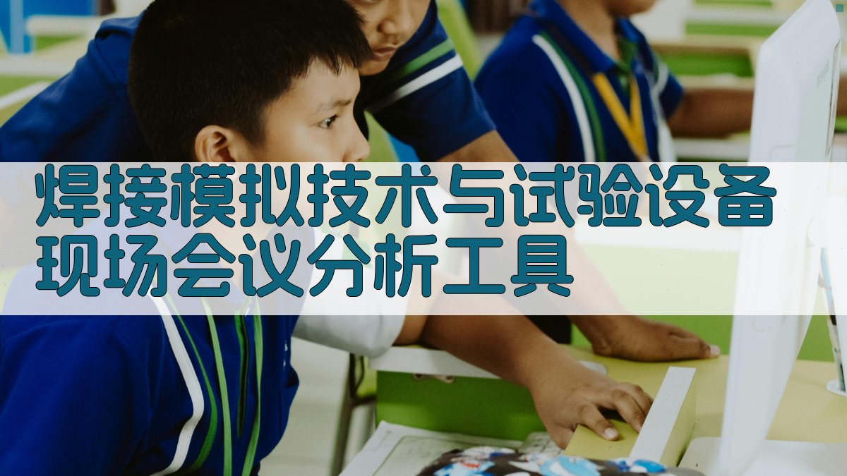 焊接模拟技术与试验设备现场会议分析工具