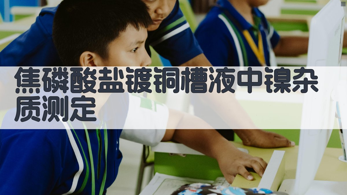 焦磷酸盐镀铜槽液中镍杂质测定