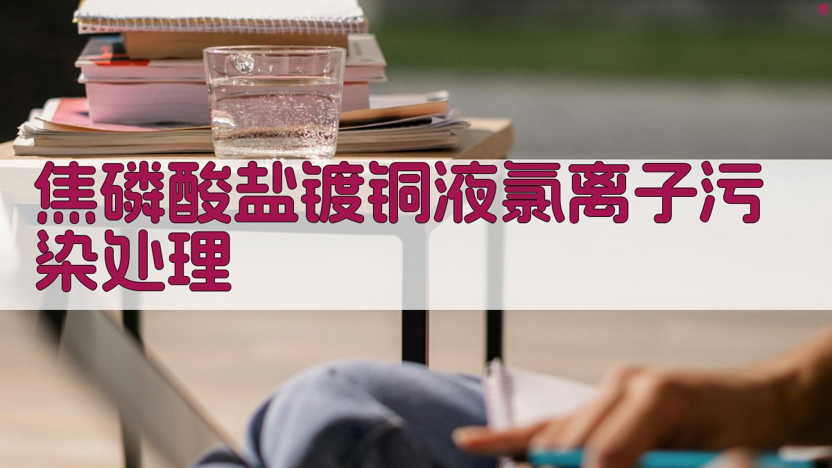 AI智能焦磷酸盐镀铜液氯离子污染处理