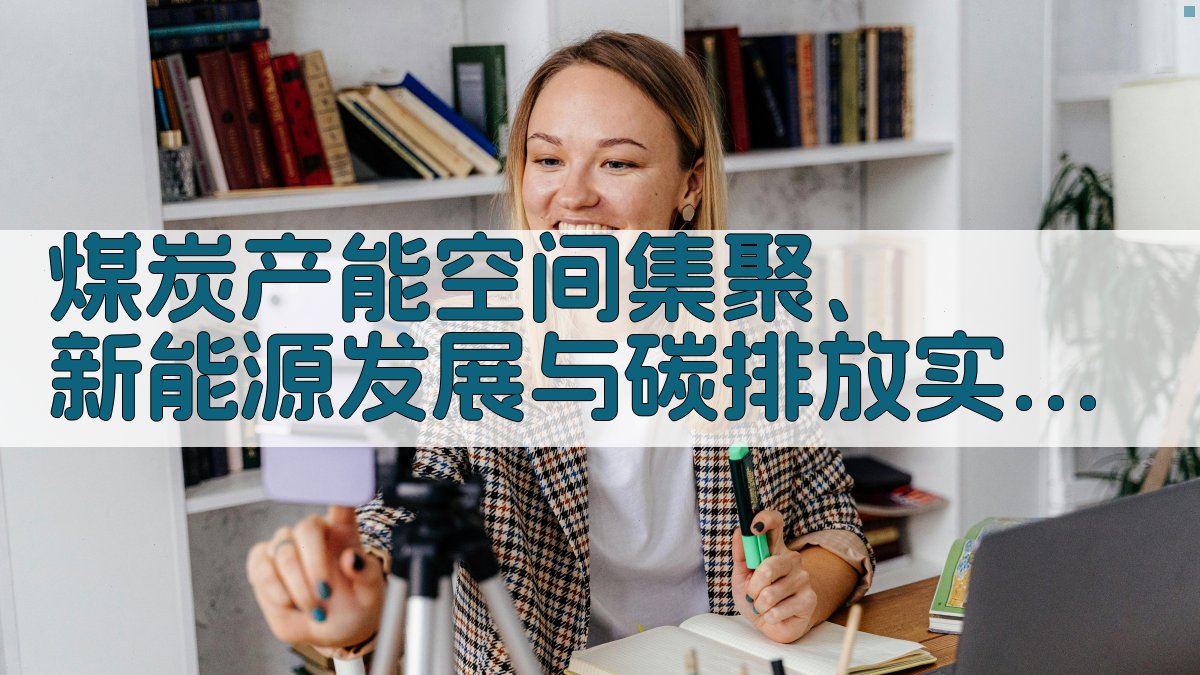 煤炭产能空间集聚、新能源发展与碳排放实证分析