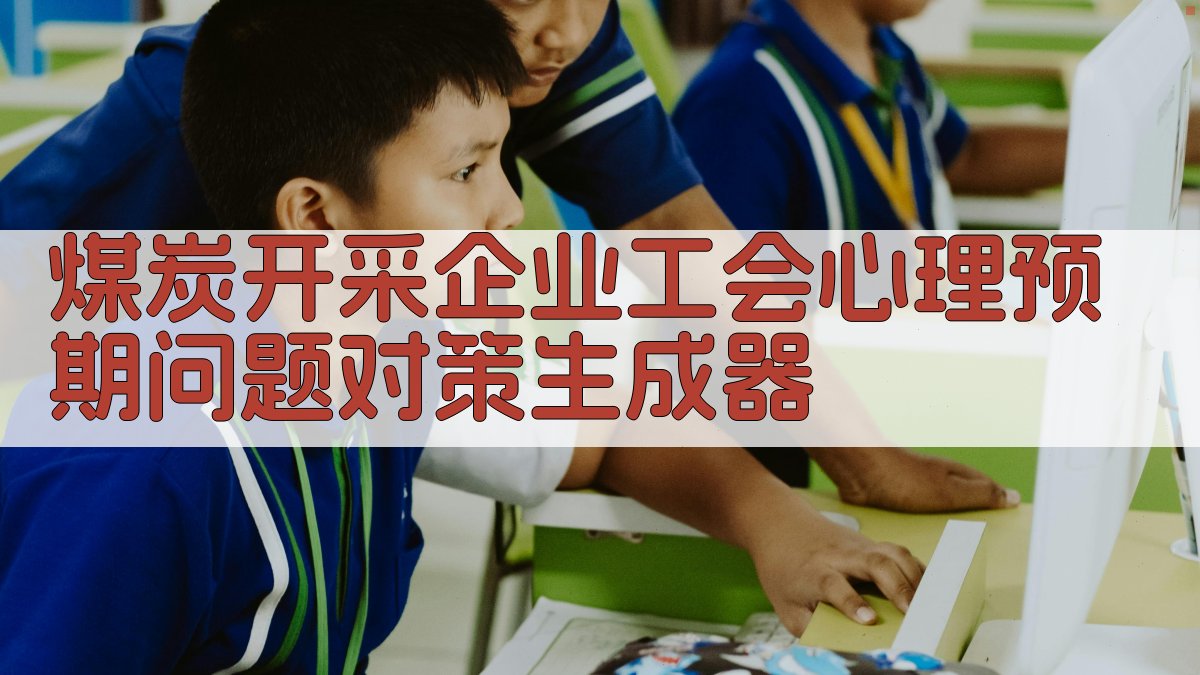 煤炭开采企业工会心理预期问题对策生成器