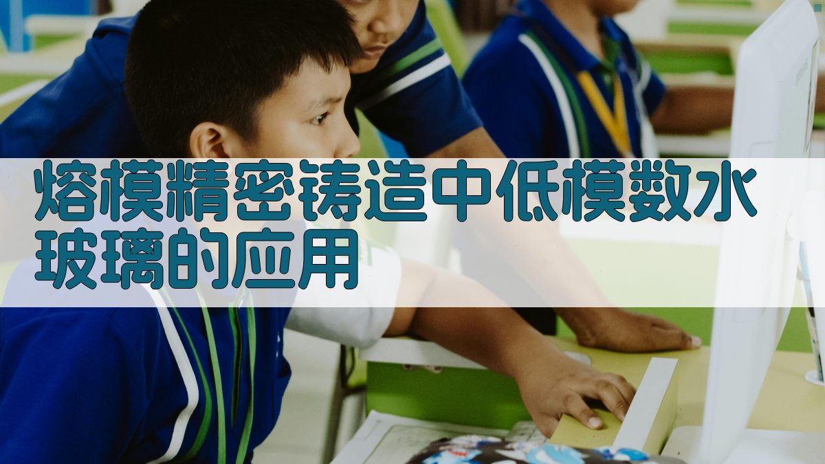 熔模精密铸造中低模数水玻璃的应用