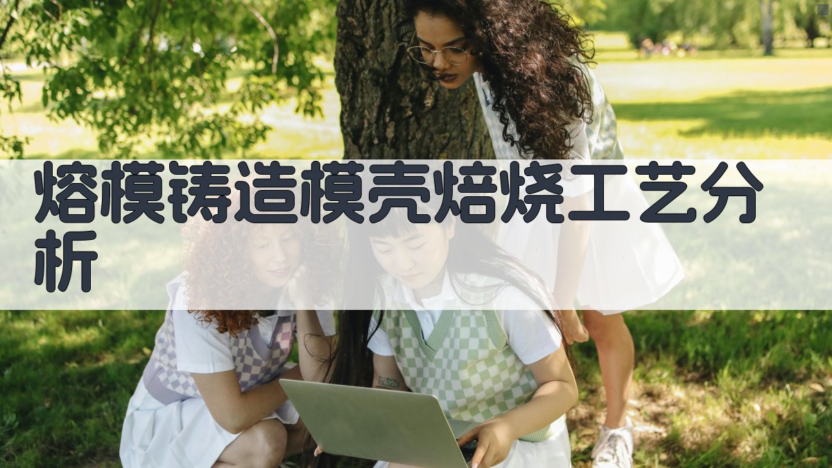 AI熔模铸造模壳焙烧工艺分析