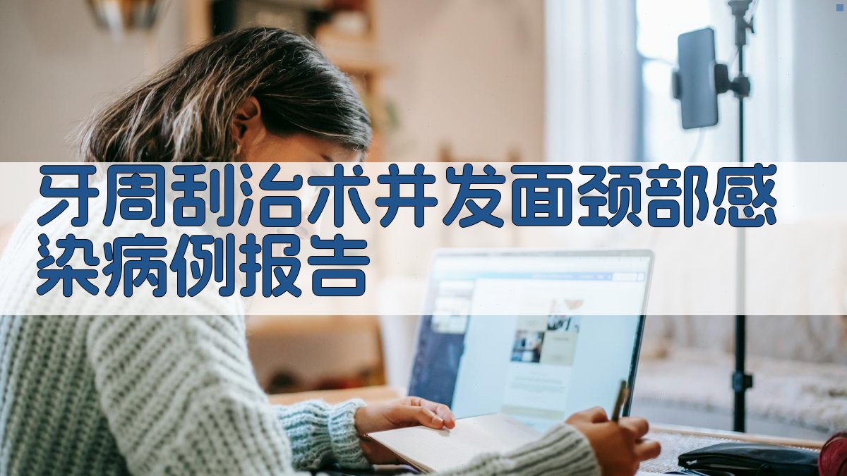 AI牙周刮治术并发面颈部感染病例报告分析