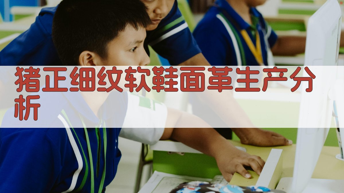 猪正细纹软鞋面革生产分析