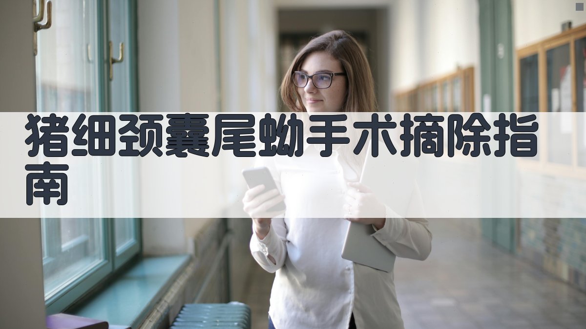 AI一键生成猪细颈囊尾蚴手术摘除指南