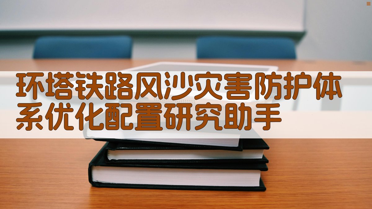 环塔铁路风沙灾害防护体系优化配置研究助手
