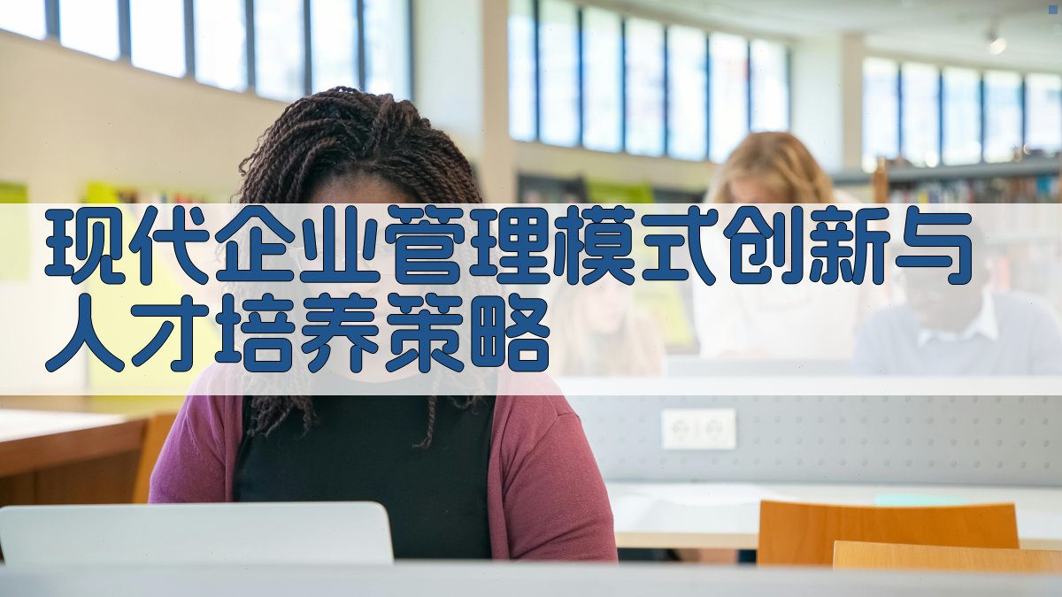 现代企业管理模式创新与人才培养策略