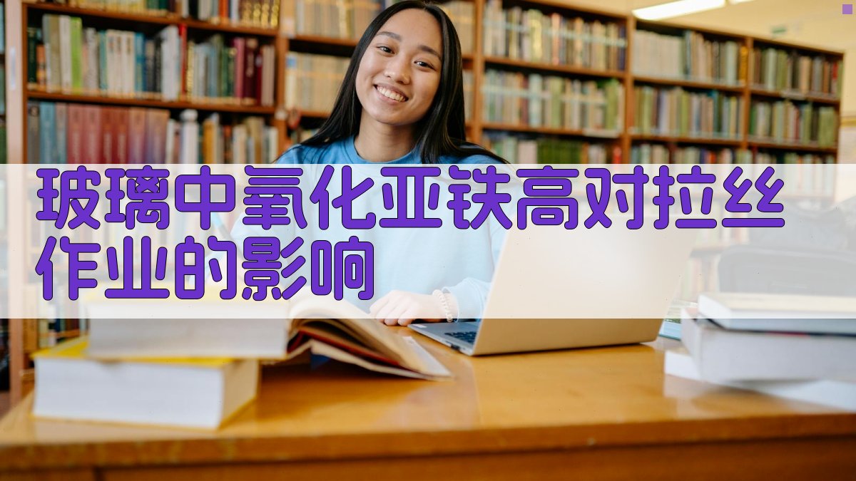 玻璃中氧化亚铁高对拉丝作业的影响