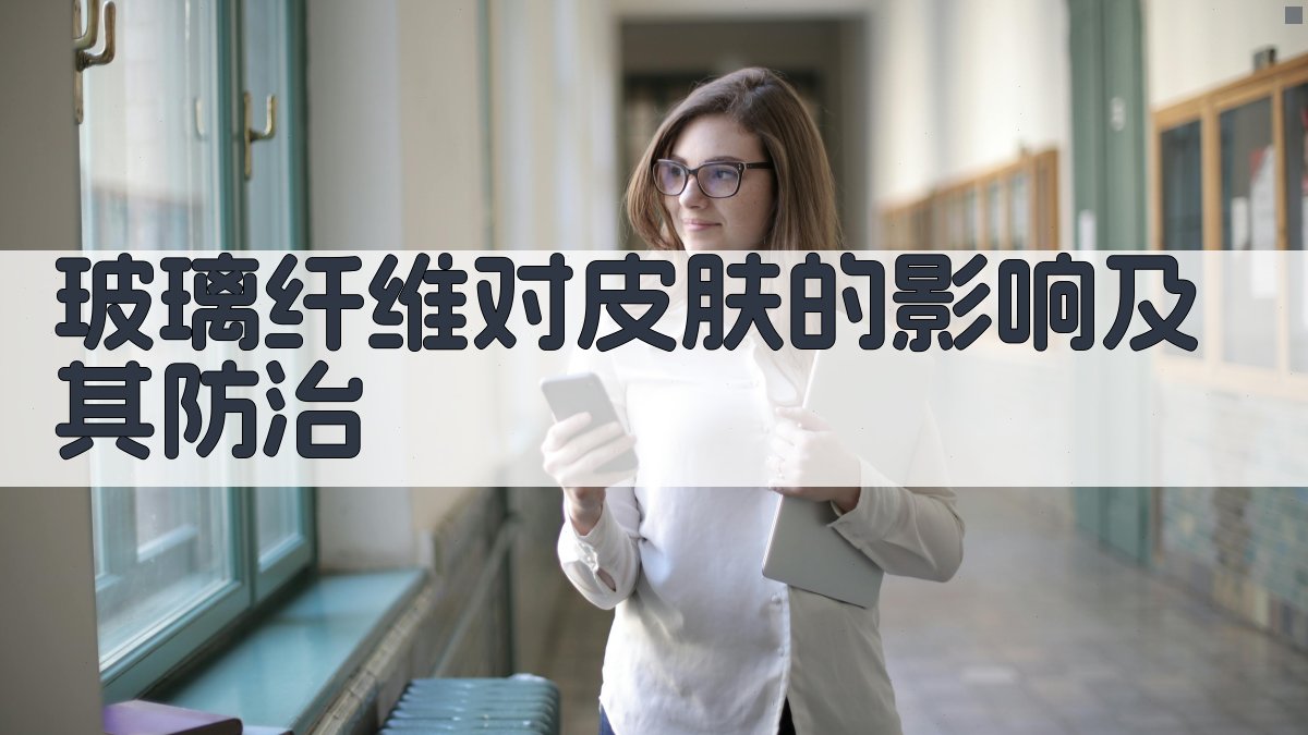 玻璃纤维对皮肤的影响及其防治