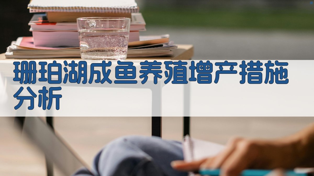 珊珀湖成鱼养殖增产措施分析
