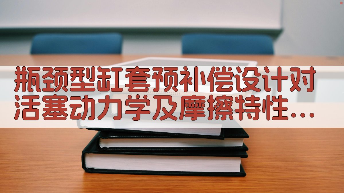 瓶颈型缸套预补偿设计对活塞动力学及摩擦特性影响分析工具