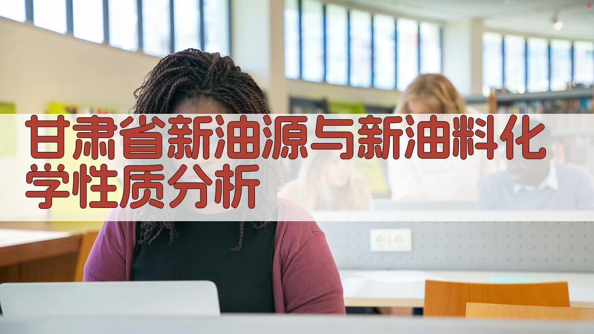 甘肃省新油源与新油料化学性质分析