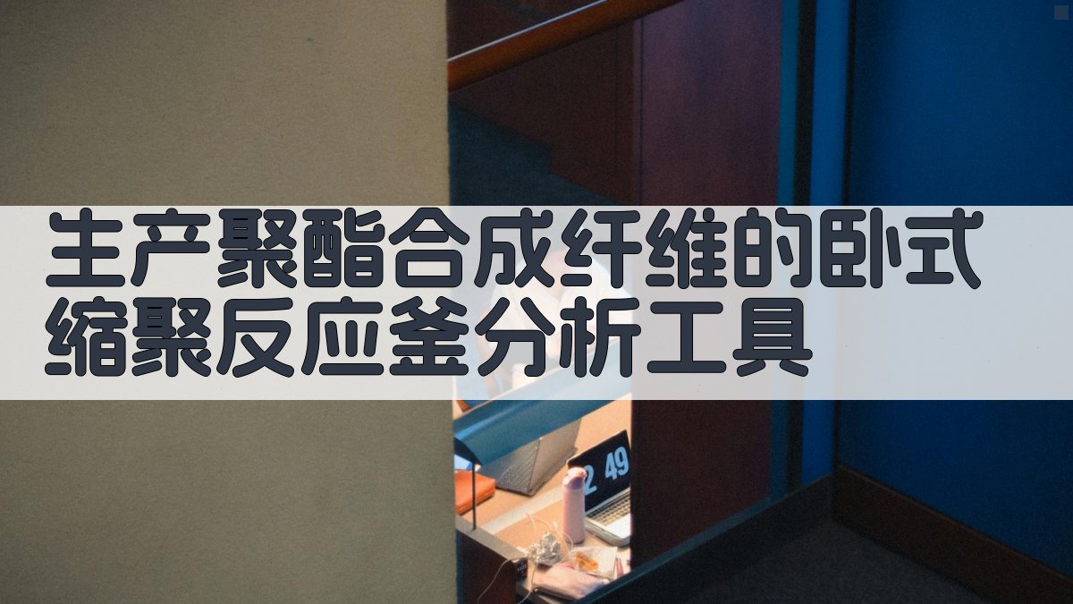 生产聚酯合成纤维的卧式缩聚反应釜分析工具