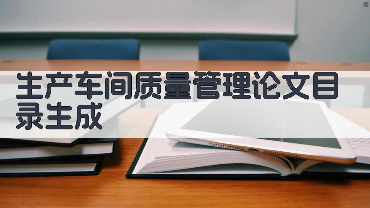 AI生产车间质量管理论文目录生成
