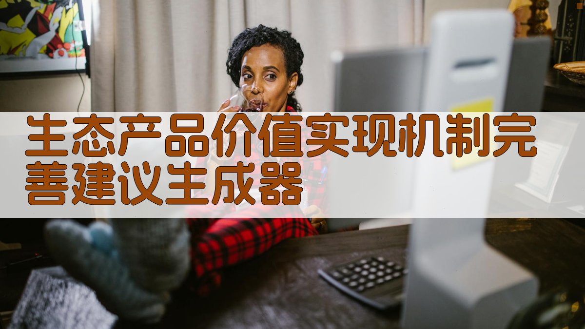 生态产品价值实现机制完善建议生成器