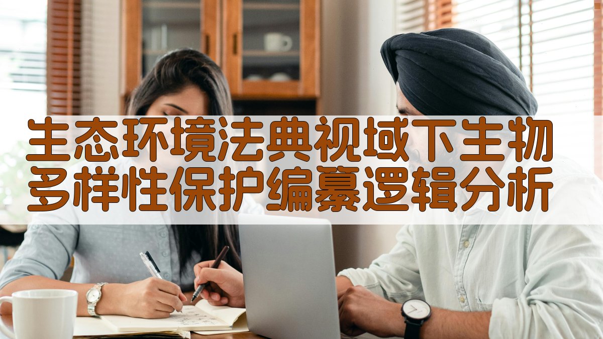 生态环境法典视域下生物多样性保护编纂逻辑分析