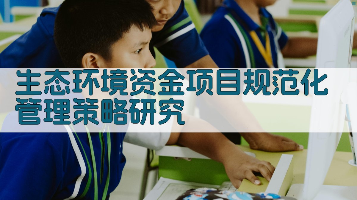 生态环境资金项目规范化管理策略研究