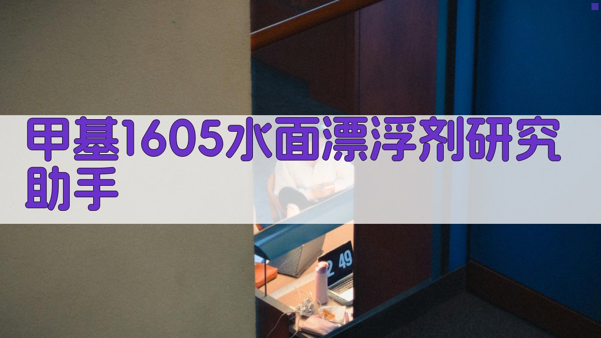 甲基1605水面漂浮剂研究助手