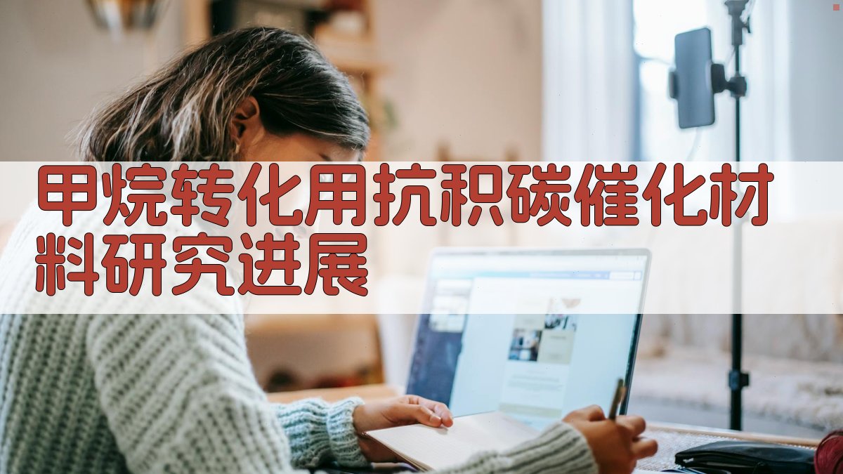 AI智能甲烷转化用抗积碳催化材料研究进展生成器