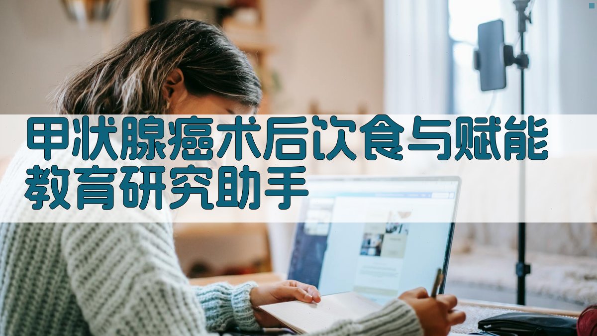 甲状腺癌术后饮食与赋能教育研究助手