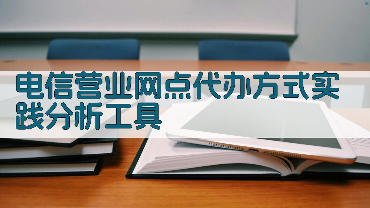 电信营业网点代办方式实践分析工具