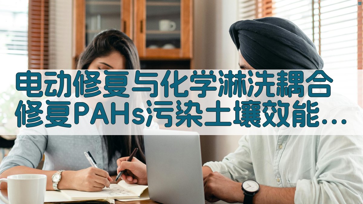 电动修复与化学淋洗耦合修复PAHs污染土壤效能分析