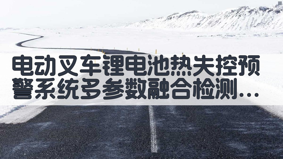 电动叉车锂电池热失控预警系统多参数融合检测技术