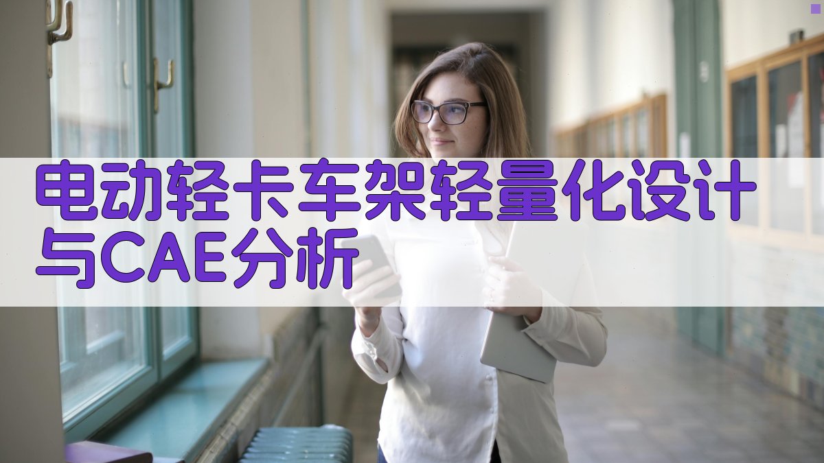 AI电动轻卡车架轻量化设计与CAE分析