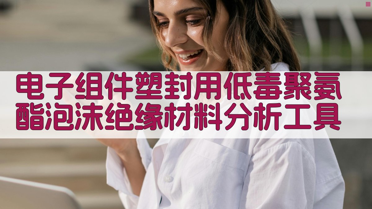 电子组件塑封用低毒聚氨酯泡沫绝缘材料分析工具