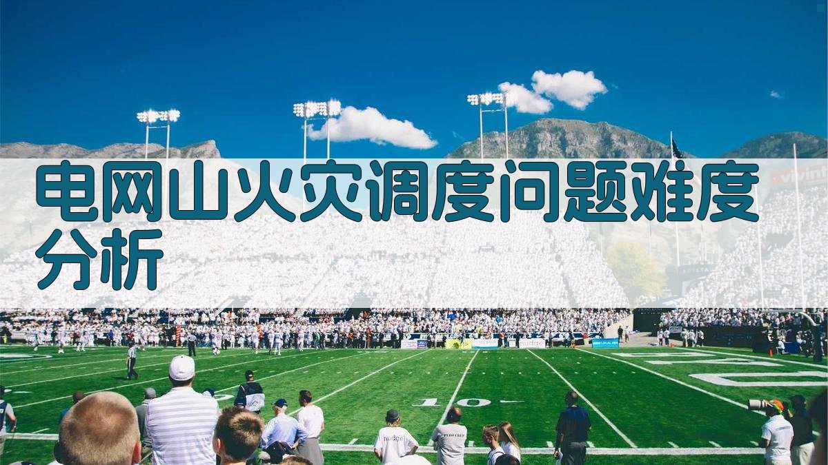 电网山火灾调度问题难度分析