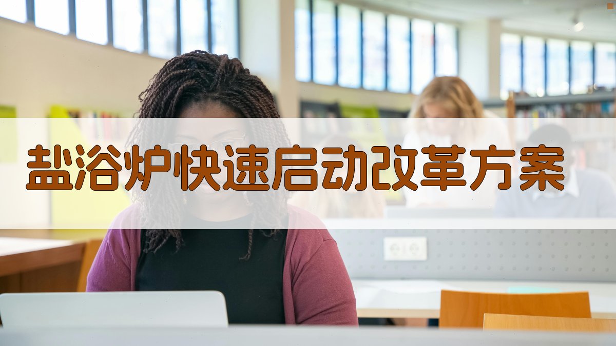 AI一键生成盐浴炉快速启动改革方案