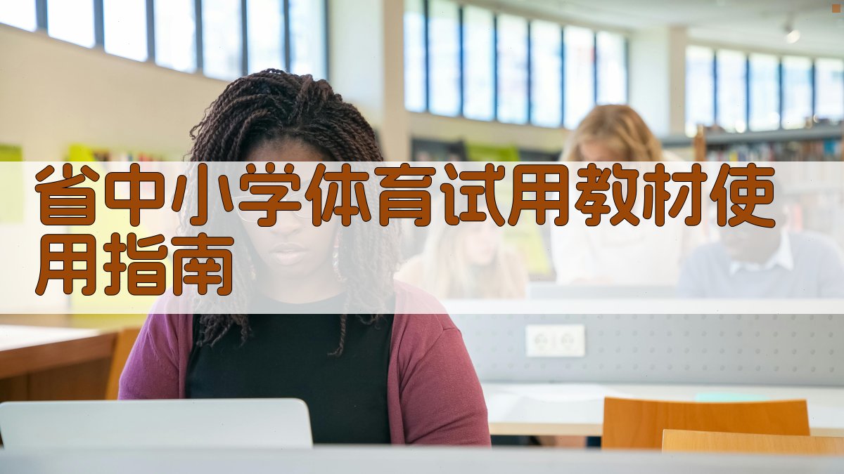 AI智能省中小学体育试用教材使用指南生成器