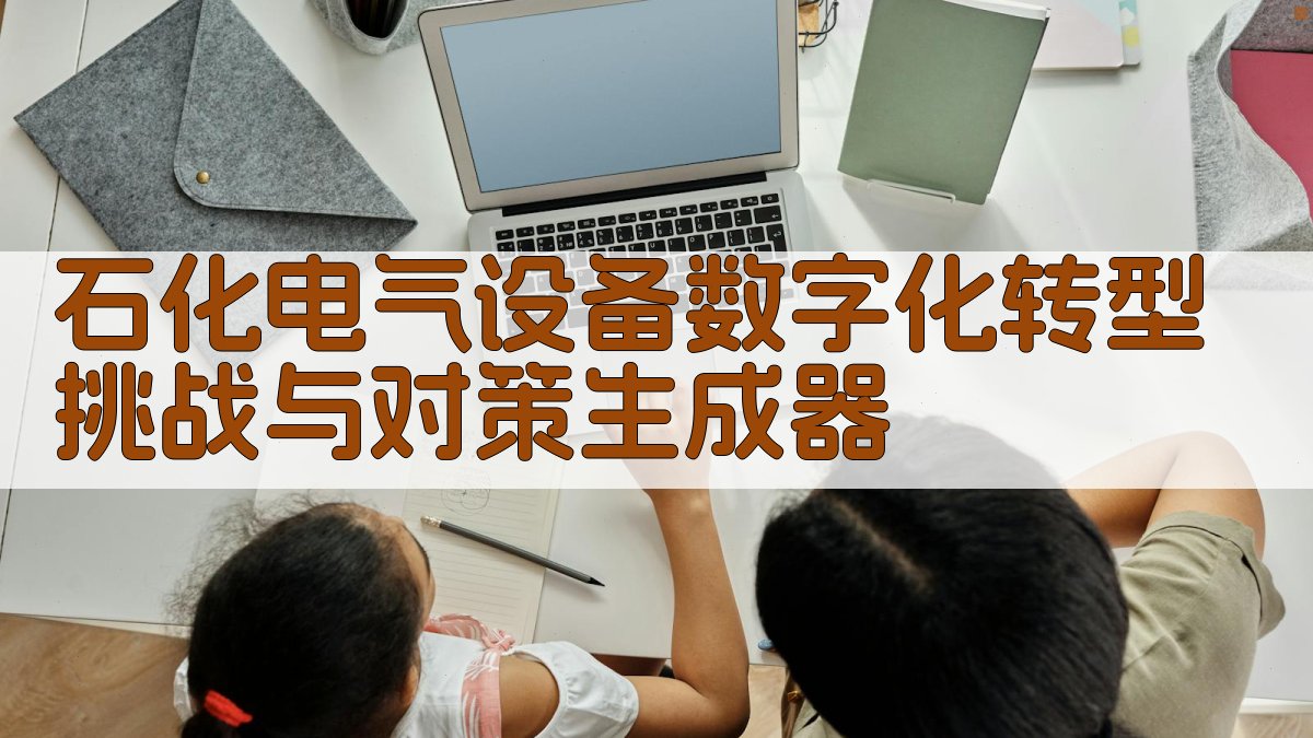 石化电气设备数字化转型挑战与对策生成器